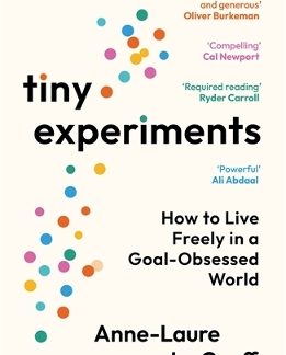TINY EXPERIMENTS : HOW TO LIVE FREELY IN A GOAL-OBSESSED WORLD PB