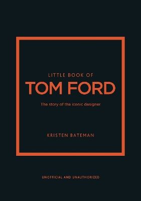 LITTLE BOOK OF TOM FORD : THE STORY OF THE ICONIC DESIGNER HC