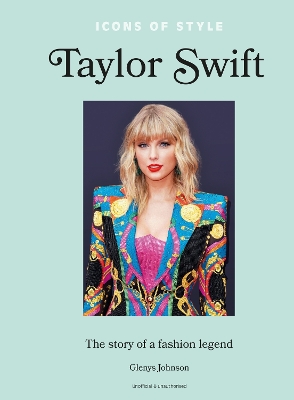 ICONS OF STYLE – TAYLOR SWIFT : THE STORY OF A FASHION LEGEND HC