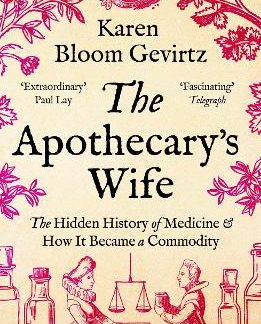 THE APOTHECARY'S WIFE : THE HIDDEN HISTORY OF MEDICINE AND HOW IT BECAME A COMMODITY PB