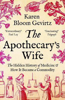 THE APOTHECARY'S WIFE : THE HIDDEN HISTORY OF MEDICINE AND HOW IT BECAME A COMMODITY PB