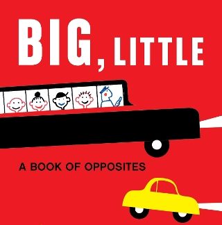 BIG, LITTLE :A BOOK OF OPPOSITES HC