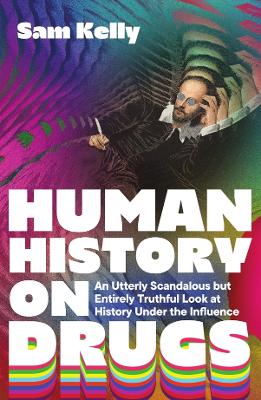 HUMAN HISTORY ON DRUGS : AN UTTERLY SCANDALOUS BUT ENTIRELY TRUTHFUL LOOK AT HISTORY UNDER THE INFLU PB
