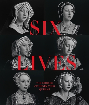 SIX LIVES: THE STORIES OF HENRY VIII'S QUEENS HC