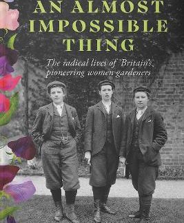 AN ALMOST IMPOSSIBLE THING : THE RADICAL LIVES OF BRITAIN'S PIONEERING WOMEN GARDENERS PB