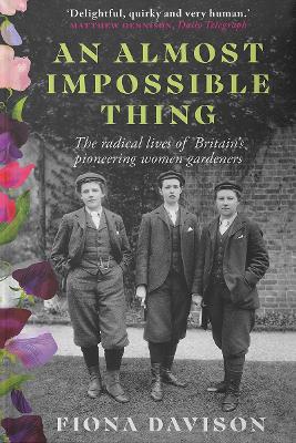 AN ALMOST IMPOSSIBLE THING : THE RADICAL LIVES OF BRITAIN'S PIONEERING WOMEN GARDENERS PB