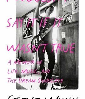 I WOULDN'T SAY IT IF IT WASN'T TRUE : A MEMOIR OF LIFE, MUSIC, AND THE DREAM SYNDICATE