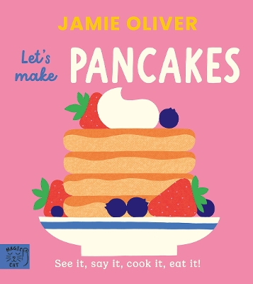 JAMIE OLIVER : LET'S MAKE PANCAKES : SEE IT, SAY IT, COOK IT, EAT IT!