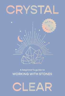 CRYSTAL CLEAR: A BEGINNER’S GUIDE TO WORKING WITH STONES HC