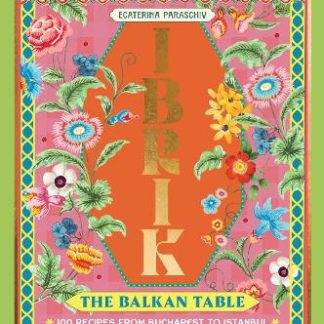 IBRIK: THE BALKAN TABLE : 100 RECIPES FROM BUCHAREST TO ISTANBUL HC