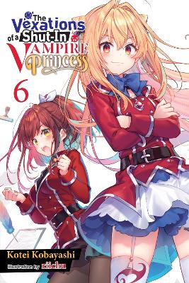 THE VEXATIONS OF A SHUT-IN VAMPIRE PRINCESS, VOL. 6 (LIGHT NOVEL)