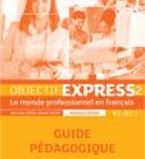 OBJECTIF EXPRESS 2 B1 + B2.1 GUIDE PEDAGOGIQUE N/E