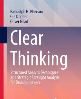 CLEAR THINKING :STRUCTURED ANALYTIC TECHNIQUES ANS STRATEGIC FORESIGHT HC