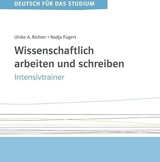 WISSENSCHAFTLICH ARBEITEN UND SCHREIBEN. INTENSIVTRAINER. ÜBUNGSBUCH