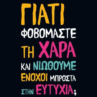 ΓΙΑΤΙ ΦΟΒΟΜΑΣΤΕ ΤΗ ΧΑΡΑ ΚΑΙ ΝΙΩΘΟΥΜΕ ΕΝΟΧΟΙ ΜΠΡΟΣΤΑ ΣΤΗΝ ΕΥΤΥΧΙΑ