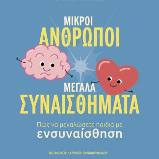 ΜΙΚΡΟΙ ΑΝΘΡΩΠΟΙ, ΜΕΓΑΛΑ ΣΥΝΑΙΣΘΗΜΑΤΑ: ΠΩΣ ΝΑ ΜΕΓΑΛΩΣΕΤΕ ΠΑΙΔΙΑ ΜΕ ΕΝΣΥΝΑΙΣΘΗΣΗ