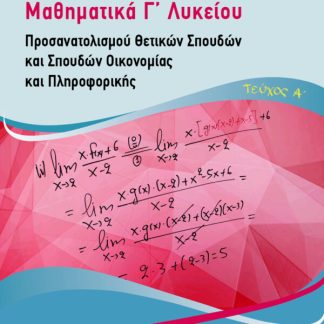 ΜΑΘΗΜΑΤΙΚΑ Γ΄ ΛΥΚΕΙΟΥ. ΤΕΥΧΟΣ Α΄ ΠΡΟΣΑΝΑΤΟΛΙΣΜΟΥ ΘΕΤΙΚΩΝ ΣΠΟΥΔΩΝ ΚΑΙ ΣΠΟΥΔΩΝ ΟΙΚΟΝΟΜΙΑΣ ΚΑΙ ΠΛΗΡΟΦΟΡΙΚΗΣ