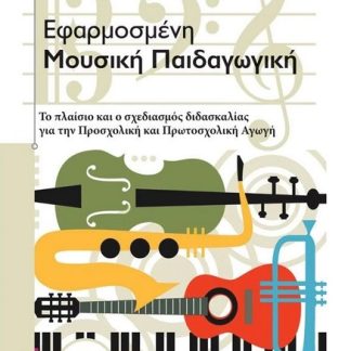 ΕΦΑΡΜΟΣΜΕΝΗ ΜΟΥΣΙΚΗ ΠΑΙΔΑΓΩΓΙΚΗ ΤΟ ΠΛΑΙΣΙΟ ΚΑΙ Ο ΣΧΕΔΙΑΣΜΟΣ ΔΙΔΑΣΚΑΛΙΑΣ ΓΙΑ ΤΗΝ ΠΡΟΣΧΟΛΙΚΗ ΚΑΙ ΠΡΩΤΟΣΧΟΛΙΚΗ ΑΓΩΓΗ 2Η ΕΚΔΟΣΗ