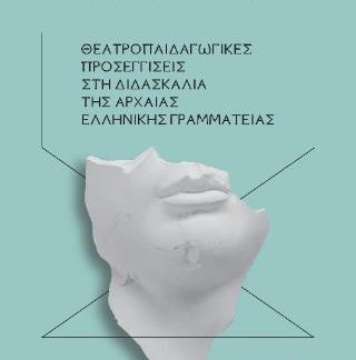 ΘΕΑΤΡΟΠΑΙΔΑΓΩΓΙΚΕΣ ΠΡΟΣΕΓΓΙΣΕΙΣ ΣΤΗ ΔΙΔΑΣΚΑΛΙΑ ΤΗΣ ΑΡΧΑΙΑΣ ΕΛΛΗΝΙΚΗΣ ΓΡΑΜΜΑΤΕΙΑΣ