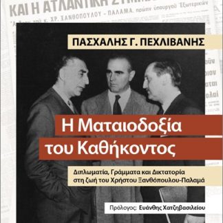 Η ΜΑΤΑΙΟΔΟΞΙΑ ΤΟΥ ΚΑΘΗΚΟΝΤΟΣ : ΔΙΠΛΩΜΑΤΙΑ, ΓΡΑΜΜΑΤΑ ΚΑΙ ΔΙΚΤΑΤΟΡΙΑ ΣΤΗ ΖΩΗ ΤΟΥ ΧΡΗΣΤΟΥ ΞΑΝΘΌΠΟΥΛΟΥ-ΠΑΛΑΜΆ