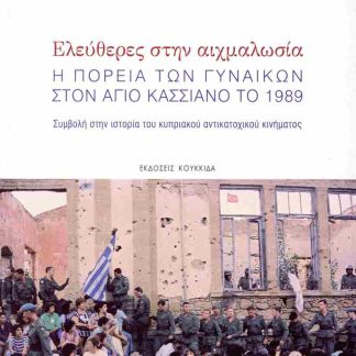 ΕΛΕΥΘΕΡΕΣ ΣΤΗΝ ΑΙΧΜΑΛΩΣΙΑ Η ΠΟΡΕΙΑ ΤΩΝ ΓΥΝΑΙΚΩΝ ΣΤΟΝ ΑΓΙΟ ΚΑΣΣΙΑΝΟ ΤΟ 1989. ΣΥΜΒΟΛΗ ΣΤΗΝ ΙΣΤΟΡΙΑ ΤΟΥ ΚΥΠΡΙΑΚΟΥ ΑΝΤΙΚΑΤΟΧΙΚΟΥ ΚΙΝΗΜΑΤΟΣ
