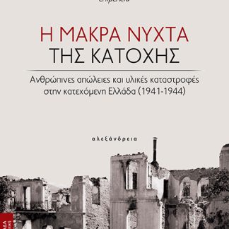 Η ΜΑΚΡΑ ΝΥΧΤΑ ΤΗΣ ΚΑΤΟΧΗΣ : ΑΝΘΡΩΠΙΝΕΣ ΑΠΩΛΕΙΕΣ ΚΑΙ ΥΛΙΚΕΣ ΚΑΤΑΣΤΡΟΦΕΣ ΣΤΗΝ ΚΑΤΕΧΟΜΕΝΗ ΕΛΛΑΔΑ (1941-1944)