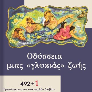 ΟΔΥΣΣΕΙΑ ΜΙΑΣ «ΓΛΥΚΙΑΣ» ΖΩΗΣ 492 + 1 ΕΡΩΤΗΣΕΙΣ ΓΙΑ ΤΟΝ ΣΑΚΧΑΡΩΔΗ ΔΙΑΒΗΤΗ