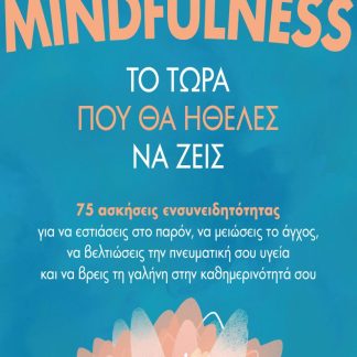 MINDFULNESS - ΤΟ ΤΩΡΑ ΠΟΥ ΘΑ ΗΘΕΛΕΣ ΝΑ ΖΕΙΣ 75 ΑΣΚΗΣΕΙΣ ΕΝΣΥΝΕΙΔΗΤΟΤΗΤΑΣ ΓΙΑ ΝΑ ΕΣΤΙΑΣΕΙΣ ΣΤΟ ΠΑΡΟΝ, ΝΑ ΜΕΙΩΣΕΙΣ ΤΟ ΑΓΧΟΣ, ΝΑ ΒΕΛΤΙΩΣΕΙΣ ΤΗΝ ΠΝΕΥΜΑΤΙ