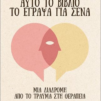 ΑΥΤΟ ΤΟ ΒΙΒΛΙΟ ΤΟ ΕΓΡΑΨΑ ΓΙΑ ΣΕΝΑ : ΜΙΑ ΔΙΑΔΡΟΜΗ ΑΠΟ ΤΟ ΤΡΑΥΜΑ ΣΤΗ ΘΕΡΑΠΕΙΑ