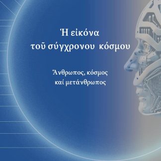 Ἡ ΕἸΚΟΝΑ ΤΟῦ ΣΥΧΡΟΝΟΥ ΚΟΣΜΟΥ ἌΝΘΡΩΠΟΣ, ΚΟΣΜΟΣ ΚΑΙ ΜΕΤΑΝΘΡΩΠΟΣ