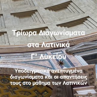 ΤΡΙΩΡΑ ΔΙΑΓΩΝΙΣΜΑΤΑ ΣΤΑ ΛΑΤΙΝΙΚΑ Γ΄ ΛΥΚΕΙΟΥ ΥΠΟΔΕΙΓΜΑΤΙΚΑ ΑΝΕΠΤΥΓΜΕΝΑ ΔΙΑΓΩΝΙΣΜΑΤΑ ΚΑΙ ΟΙ ΑΠΑΝΤΗΣΕΙΣ ΤΟΥΣ ΣΤΟ ΜΑΘΗΜΑ ΤΩΝ ΛΑΤΙΝΙΚΩΝ