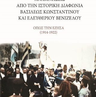 ΑΝΑΜΝΗΣΕΙΣ ΑΠΟ ΤΗΝ ΙΣΤΟΡΙΚΗ ΔΙΑΦΩΝΙΑ ΤΟΥ ΒΑΣΙΛΕΩΣ ΚΩΝΣΤΑΝΤΙΝΟΥ ΚΑΙ ΕΛΕΥΘΕΡΙΟΥ ΒΕΝΙΖΕΛΟΥ - ΟΠΩΣ ΤΗΝ ΕΖΗΣΑ (1914 - 1922)