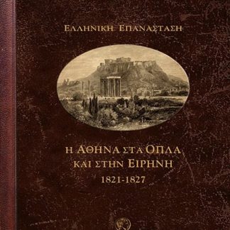 Η ΑΘΗΝΑ ΣΤΑ ΟΠΛΑ ΚΑΙ ΣΤΗΝ ΕΙΡΗΝΗ 1821-1827