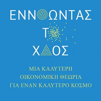 ΕΝΝΟΩΝΤΑΣ ΤΟ ΧΑΟΣ : ΜΙΑ ΚΑΛΥΤΕΡΗ ΟΙΚΟΝΟΜΙΚΗ ΘΕΩΡΙΑ ΓΙΑ ΕΝΑΝ ΚΑΛΥΤΕΡΟ ΚΟΣΜΟ