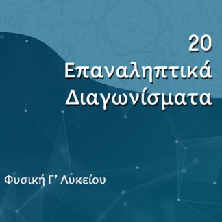 20 ΕΠΑΝΑΛΗΠΤΙΚΑ ΔΙΑΓΩΝΙΣΜΑΤΑ ΦΥΣΙΚΗ Γ΄ ΛΥΚΕΙΟΥ