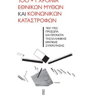 100+1 ΧΡΟΝΙΑ ΕΘΝΙΚΩΝ ΜΥΘΩΝ ΚΑΙ ΚΟΙΝΩΝΙΚΩΝ ΚΑΤΑΣΤΡΟΦΩΝ – 1821-1922: ΠΡΟΣΩΠΑ ΚΑΙ ΓΕΓΟΝΟΤΑ ΤΗΣ ΕΛΛΗΝΙΚΗ