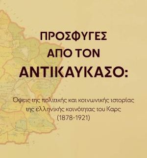 ΠΡΟΣΦΥΓΕΣ ΑΠΟ ΤΟΝ ΑΝΤΙΚΑΥΚΑΣΟ : ΟΨΕΙΣ ΤΗΝ ΠΟΛΙΤΙΚΗΣ ΚΑΙ ΚΟΙΝΩΝΙΚΗΣ ΙΣΤΟΡΙΑΣ ΤΗΣ ΕΛΛΗΝΙΚΗΣ ΚΟΙΝΩΝΟΤΗΤΑΣ ΤΟΥ ΚΑΡΣ (1878-1921)