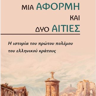 ΜΙΑ ΑΦΟΡΜΗ ΚΑΙ ΔΥΟ ΑΙΤΙΕΣ : Η ΙΣΤΟΡΙΑ ΤΟΥ ΠΡΩΤΟΥ ΠΟΛΕΜΟΥ ΤΟΥ ΕΛΛΗΝΙΚΟΥ ΚΡΑΤΟΥΣ