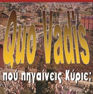 QUO VADIS? ΠΟΥ ΠΗΓΑΙΝΕΙΣ ΚΥΡΙΕ;