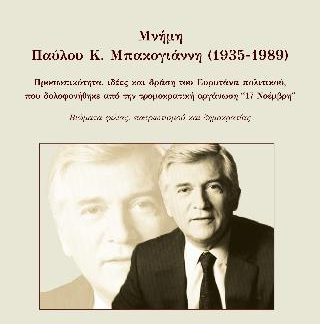 ΜΝΗΜΗ ΠΑΥΛΟΥ Κ. ΜΠΑΚΟΓΙΑΝΝΗ (1935-1989) ΠΡΟΣΩΠΙΚΟΤΗΤΑ, ΙΔΕΕΣ ΚΑΙ ΔΡΑΣΗ ΤΟΥ ΕΥΡΥΤΑΝΑ ΠΟΛΙΤΙΚΟΥ ΠΟΥ ΔΟΛΟΦΟΝΗΘΗΚΕ ΑΠΟ ΤΗΝ ΤΡΟΜΟΚΡΑΤΙΚΗ ΟΡΓΑΝΩΣΗ ''17 ΝΟΕ