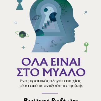 ΟΛΑ ΕΙΝΑΙ ΣΤΟ ΜΥΑΛΟ ΕΝΑΣ ΠΡΑΚΤΙΚΟΣ ΟΔΗΓΟΣ ΕΠΙΤΥΧΙΑΣ ΜΕΣΑ ΑΠΟ ΤΙΣ ΑΝΤΙΞΟΟΤΗΤΕΣ ΤΗΣ ΖΩΗΣ