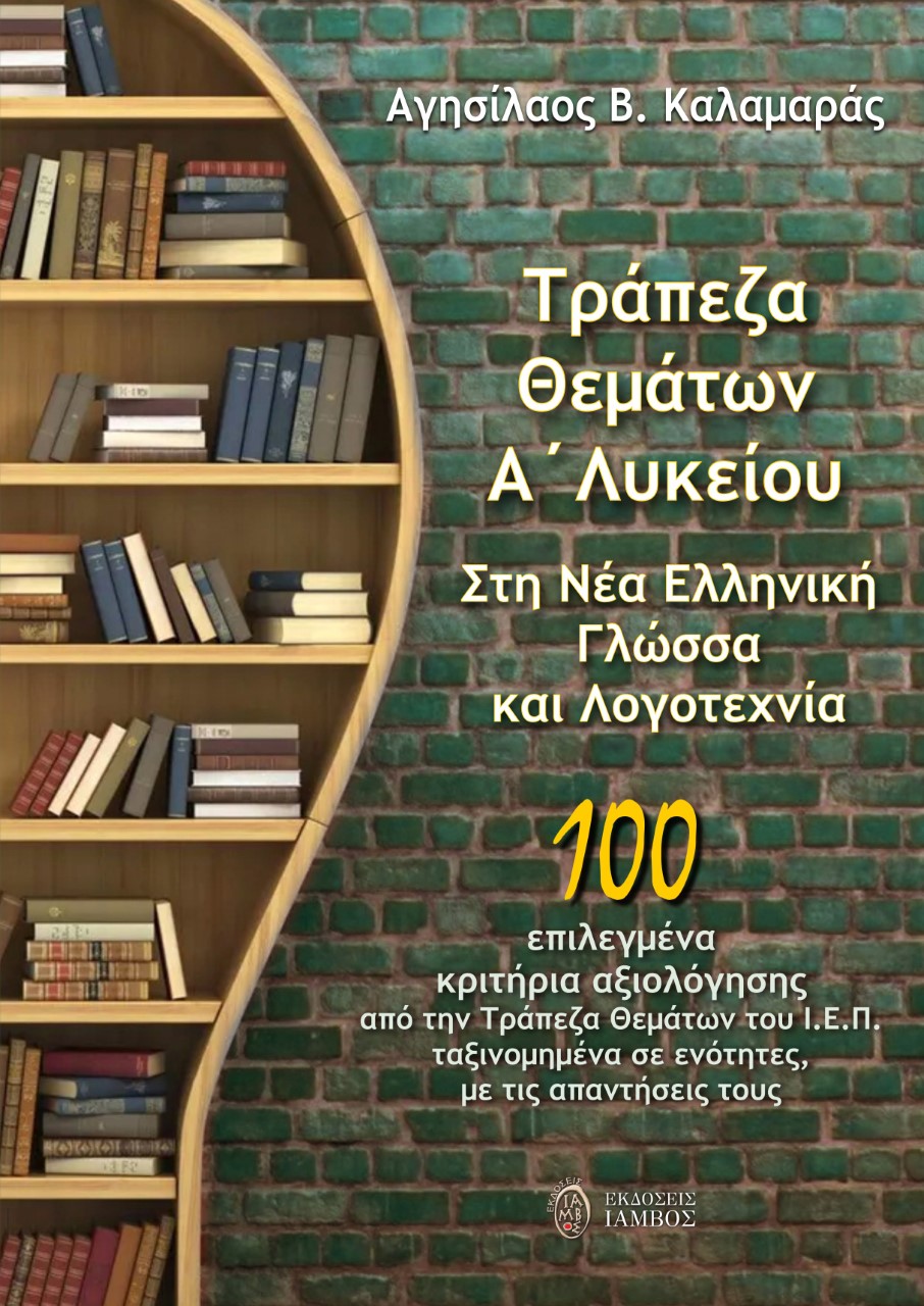 ΤΡΑΠΕΖΑ ΘΕΜΑΤΩΝ Α΄ ΛΥΚΕΙΟΥ. ΣΤΗ ΝΕΑ ΕΛΛΗΝΙΚΗ ΓΛΩΣΣΑ ΚΑΙ ΛΟΓΟΤΕΧΝΙΑ 100 ΕΠΙΛΕΓΜΕΝΑ ΚΡΙΤΗΡΙΑ ΑΞΙΟΛΟΓΗΣΗΣ ΑΠΟ ΤΗΝ ΤΡΑΠΕΖΑ ΘΕΜΑΤΩΝ ΤΟΥ Ι.Ε.Π. ΤΑΞΙΝΟΜΗΜΕΝ