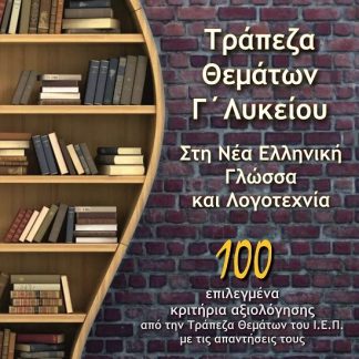 ΤΡΑΠΕΖΑ ΘΕΜΑΤΩΝ Γ΄ ΛΥΚΕΙΟΥ ΣΤΗ ΝΕΑ ΕΛΛΗΝΙΚΗ ΓΛΩΣΣΑ ΚΑΙ ΛΟΓΟΤΕΧΝΙΑ 100 ΕΠΙΛΕΓΜΕΝΑ ΚΡΙΤΗΡΙΑ ΑΞΙΟΛΟΓΗΣΗΣ ΑΠΟ ΤΗΝ ΤΡΑΠΕΖΑ ΘΕΜΑΤΩΝ ΤΟΥ Ι.Ε.Π. ΜΕ ΤΙΣ ΑΠΑΝΤ