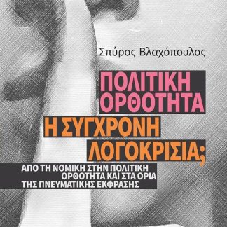ΠΟΛΙΤΙΚΗ ΟΡΘΟΤΗΤΑ 'Η ΣΥΓΧΡΟΝΗ ΛΟΓΟΚΡΙΣΙΑ; - ΑΠΟ ΤΗ ΝΟΜΙΚΗ ΣΤΗΝ ΠΟΛΙΤΙΚΗ ΟΡΘΟΤΗΤΑ ΚΑΙ ΣΤΑ ΟΡΙΑ ΤΗΣ ΠΝΕΥΜΑΤΙΚΗΣ ΕΚΦΡΑΣΗΣ