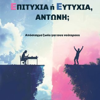 ΕΠΙΤΥΧΙΑ Η ΕΥΤΥΧΙΑ, ΑΝΤΩΝΗ; ΑΠΟΣΤΑΓΜΑ ΖΩΗΣ ΓΙΑ ΤΟΥΣ ΝΕΟΤΕΡΟΥΣ