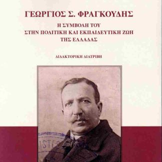 ΓΕΩΡΓΙΟΣ Σ. ΦΡΑΓΚΟΥΔΗΣ Η ΣΥΜΒΟΛΗ ΤΟΥ ΣΤΗΝ ΠΟΛΙΤΙΚΗ ΚΑΙ ΕΚΠΑΙΔΕΥΤΙΚΗ ΖΩΗ ΤΗΣ ΕΛΛΑΔΑΣ