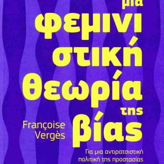 ΜΙΑ ΦΕΜΙΝΙΣΤΙΚΗ ΘΕΩΡΙΑ ΤΗΣ ΒΙΑΣ ΓΙΑ ΜΙΑ ΑΝΤΙΡΑΤΣΙΣΤΙΚΗ ΠΟΛΙΤΙΚΗ ΤΗΣ ΠΡΟΣΤΑΣΙΑΣ