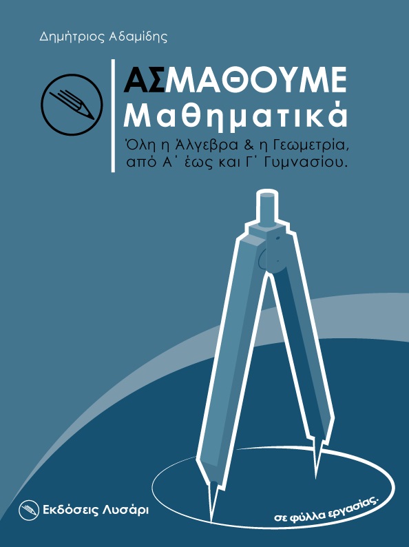 ΑΣ ΜΑΘΟΥΜΕ ΜΑΘΗΜΑΤΙΚΑ ΟΛΗ Η ΑΛΓΕΒΡΑ ΚΑΙ Η ΓΕΩΜΕΤΡΙΑ ΑΠΟ Α' ΕΩΣ ΚΑΙ Γ΄ ΓΥΜΝΑΣΙΟΥ