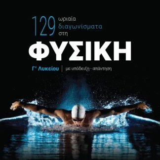 129 ΩΡΙΑΙΑ ΔΙΑΓΩΝΙΣΜΑΤΑ ΣΤΗ ΦΥΣΙΚΗ Γ ΛΥΚΕΙΟΥ