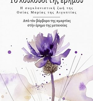 ΤΟ ΛΟΥΛΟΥΔΙ ΤΗΣ ΕΡΗΜΟΥ. Η ΣΥΓΚΛΟΝΙΣΤΙΚΗ ΖΩΗ ΤΗΣ ΟΣΙΑΣ ΜΑΡΙΑΣ ΤΗΣ ΑΙΓΥΠΤΙΑΣ ΑΠῸΤΟΝ ΒΟΡΒΟΡΟ ΤΗΣ ΑΜΑΡΤΙΑΣ ΣΤΗΝ ΕΡΗΜΟ ΤΗΣ ΜΕΤΑΝΟΙΑΣ